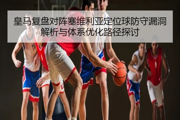 皇马复盘对阵塞维利亚定位球防守漏洞解析与体系优化路径探讨