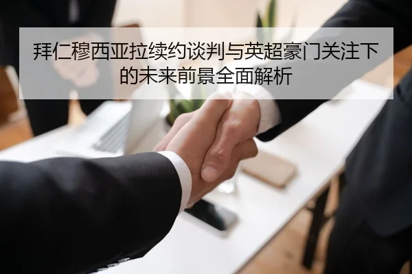 拜仁穆西亚拉续约谈判与英超豪门关注下的未来前景全面解析