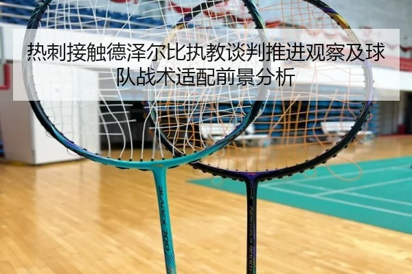 热刺接触德泽尔比执教谈判推进观察及球队战术适配前景分析