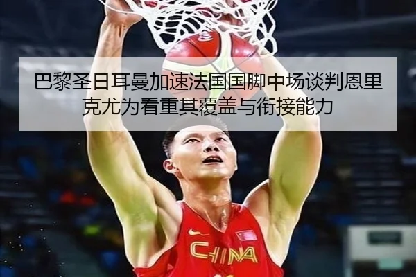 巴黎圣日耳曼加速法国国脚中场谈判恩里克尤为看重其覆盖与衔接能力